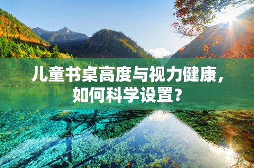 儿童书桌高度与视力健康，如何科学设置？