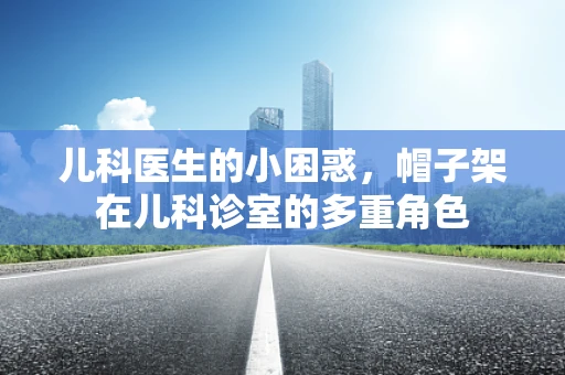 儿科医生的小困惑，帽子架在儿科诊室的多重角色