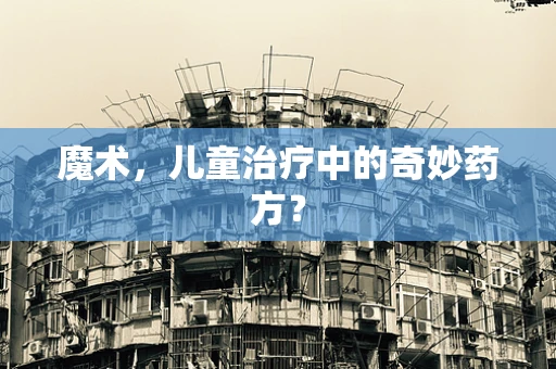 魔术，儿童治疗中的奇妙药方？