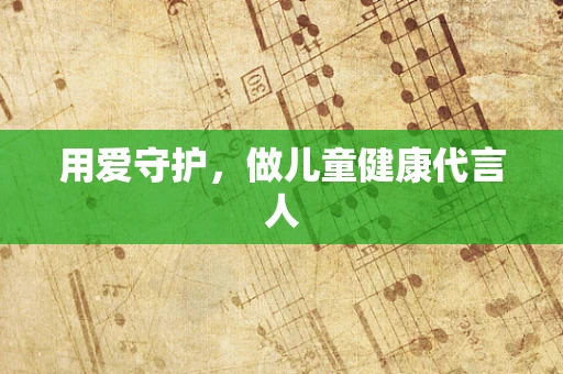 用爱守护，做儿童健康代言人