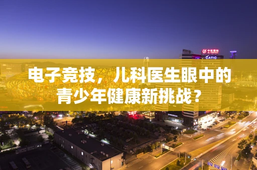 电子竞技，儿科医生眼中的青少年健康新挑战？