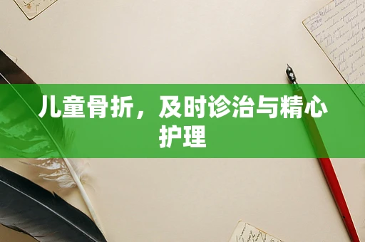 儿童骨折，及时诊治与精心护理