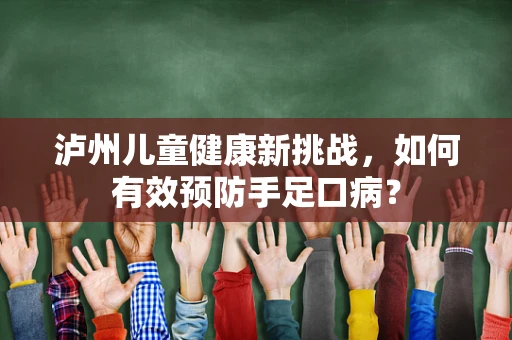 泸州儿童健康新挑战，如何有效预防手足口病？