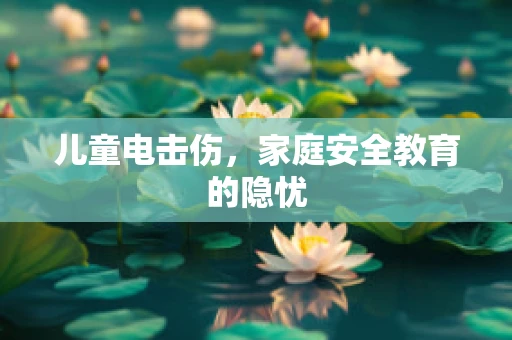 儿童电击伤，家庭安全教育的隐忧