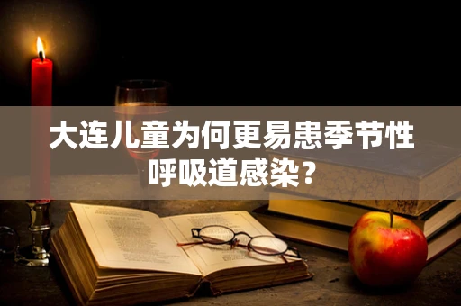 大连儿童为何更易患季节性呼吸道感染？