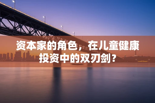 资本家的角色，在儿童健康投资中的双刃剑？