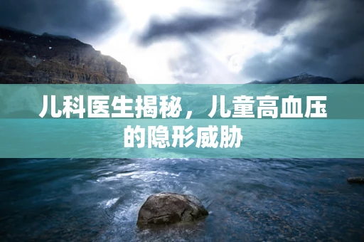 儿科医生揭秘，儿童高血压的隐形威胁