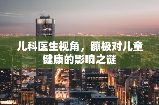 儿科医生视角，蹦极对儿童健康的影响之谜