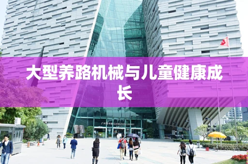 大型养路机械与儿童健康成长