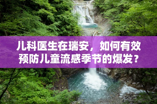 儿科医生在瑞安，如何有效预防儿童流感季节的爆发？