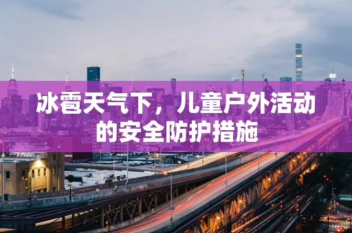 冰雹天气下，儿童户外活动的安全防护措施