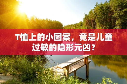 T恤上的小图案，竟是儿童过敏的隐形元凶？