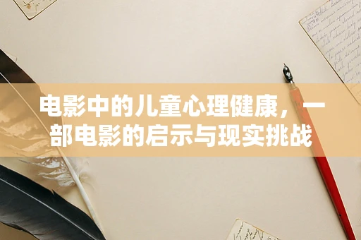 电影中的儿童心理健康，一部电影的启示与现实挑战