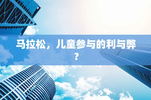 马拉松，儿童参与的利与弊？