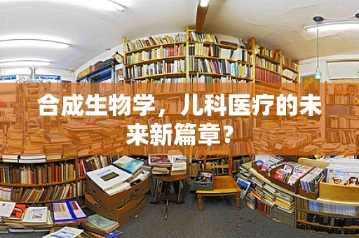 合成生物学，儿科医疗的未来新篇章？
