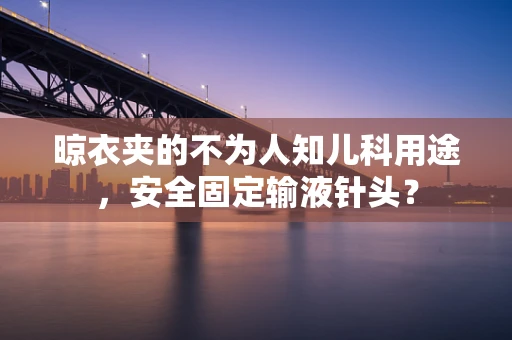 晾衣夹的不为人知儿科用途，安全固定输液针头？
