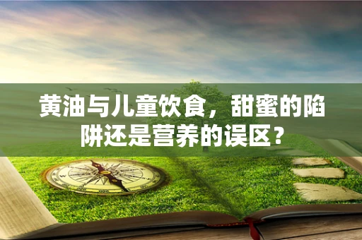 黄油与儿童饮食，甜蜜的陷阱还是营养的误区？