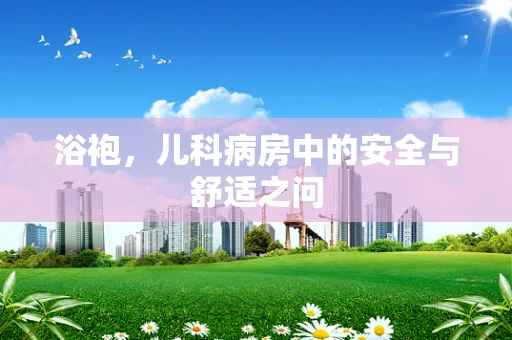 浴袍，儿科病房中的安全与舒适之问