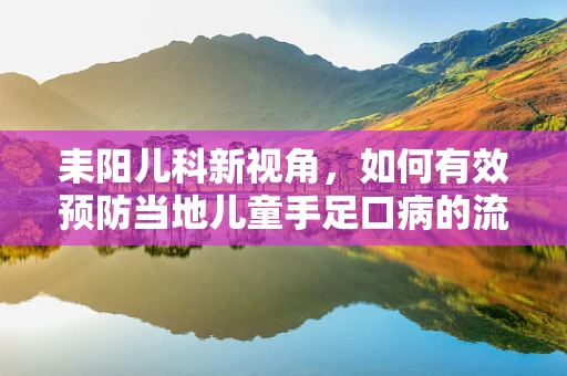 耒阳儿科新视角，如何有效预防当地儿童手足口病的流行？