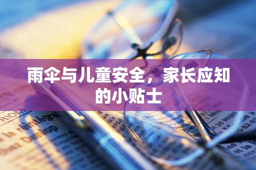 雨伞与儿童安全，家长应知的小贴士