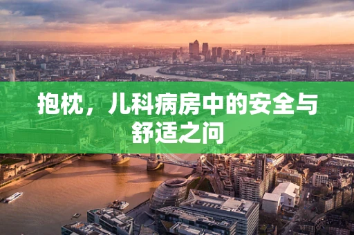 抱枕，儿科病房中的安全与舒适之问