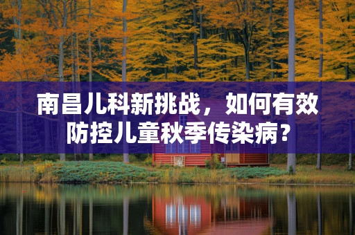 南昌儿科新挑战，如何有效防控儿童秋季传染病？