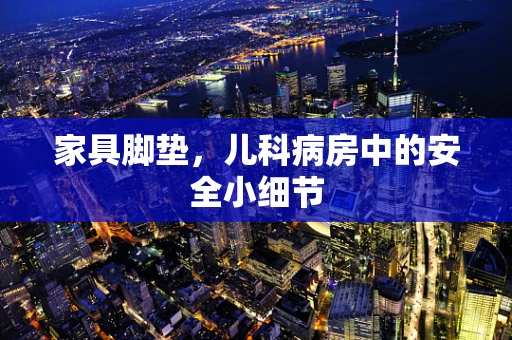家具脚垫，儿科病房中的安全小细节