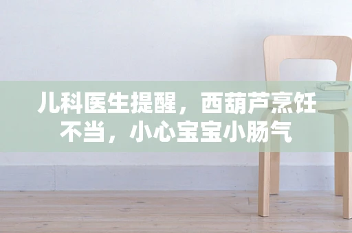 儿科医生提醒，西葫芦烹饪不当，小心宝宝小肠气