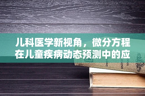 儿科医学新视角，微分方程在儿童疾病动态预测中的应用