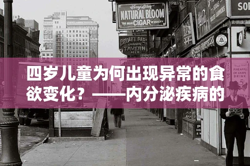 四岁儿童为何出现异常的食欲变化？——内分泌疾病的隐秘影响