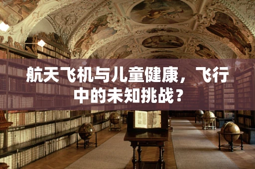航天飞机与儿童健康，飞行中的未知挑战？