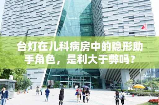 台灯在儿科病房中的隐形助手角色，是利大于弊吗？