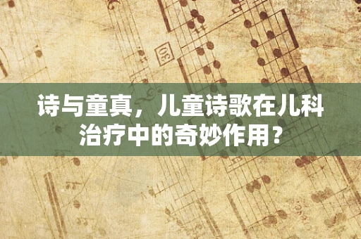 诗与童真，儿童诗歌在儿科治疗中的奇妙作用？