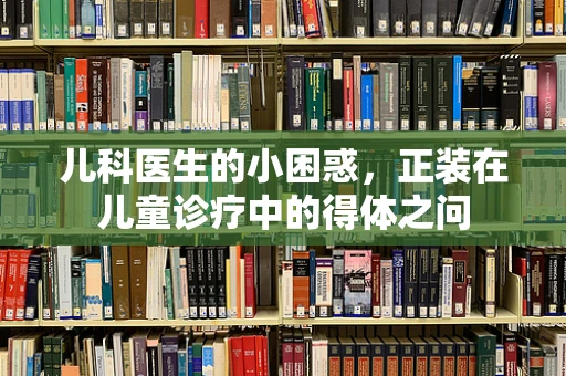 儿科医生的小困惑，正装在儿童诊疗中的得体之问