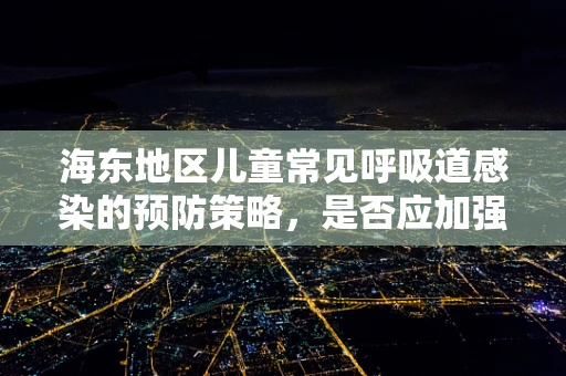 海东地区儿童常见呼吸道感染的预防策略，是否应加强家庭环境管理？