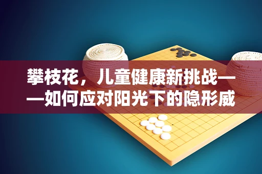 攀枝花，儿童健康新挑战——如何应对阳光下的隐形威胁？