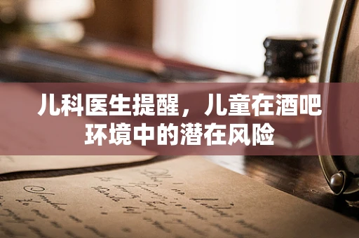 儿科医生提醒，儿童在酒吧环境中的潜在风险