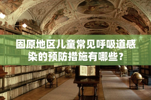 固原地区儿童常见呼吸道感染的预防措施有哪些？
