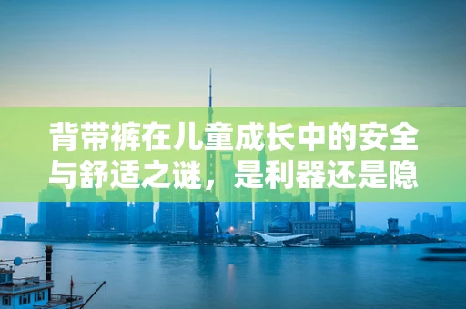 背带裤在儿童成长中的安全与舒适之谜，是利器还是隐患？