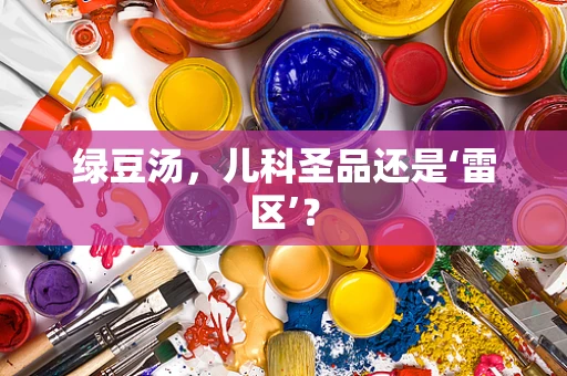 绿豆汤，儿科圣品还是‘雷区’？