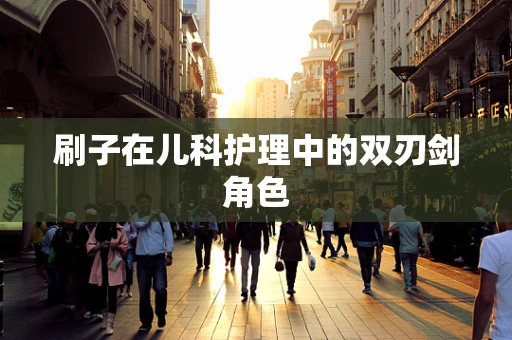刷子在儿科护理中的双刃剑角色