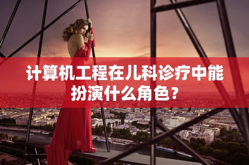 计算机工程在儿科诊疗中能扮演什么角色？