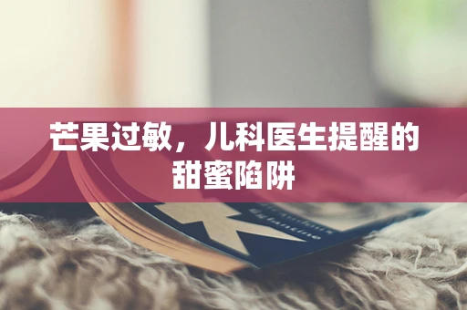 芒果过敏，儿科医生提醒的甜蜜陷阱