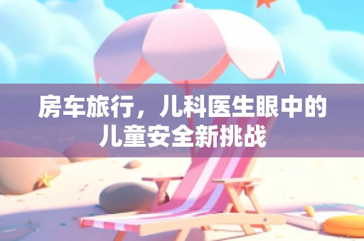 房车旅行，儿科医生眼中的儿童安全新挑战