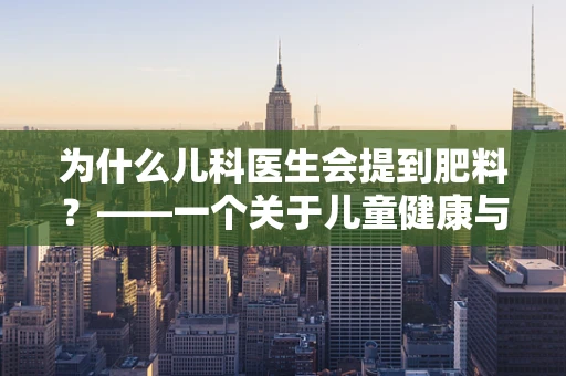 为什么儿科医生会提到肥料？——一个关于儿童健康与环境的误解