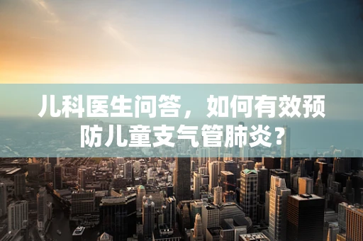 儿科医生问答，如何有效预防儿童支气管肺炎？