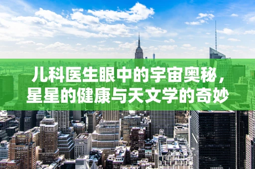 儿科医生眼中的宇宙奥秘，星星的健康与天文学的奇妙