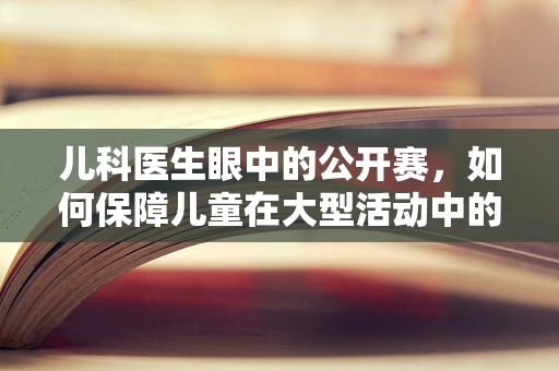 儿科医生眼中的公开赛，如何保障儿童在大型活动中的健康安全？