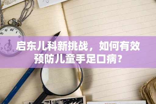 启东儿科新挑战，如何有效预防儿童手足口病？