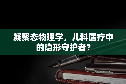 凝聚态物理学，儿科医疗中的隐形守护者？